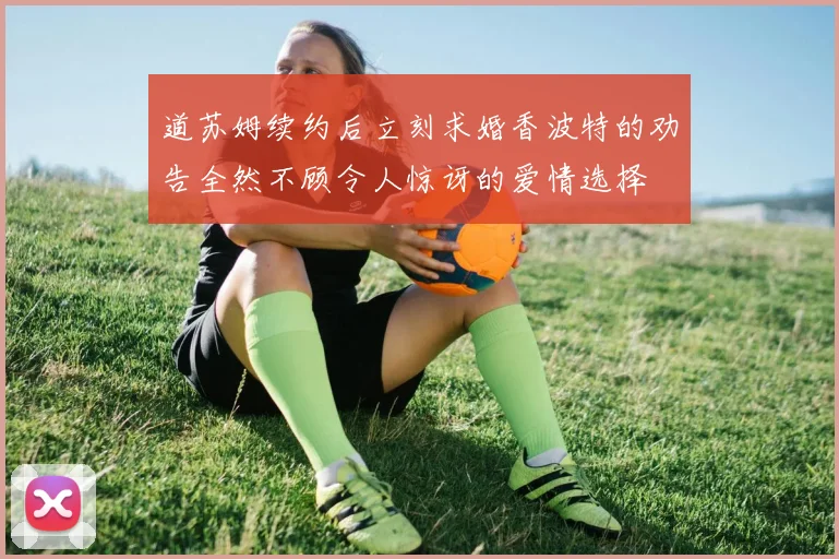 道苏姆续约后立刻求婚香波特的劝告全然不顾令人惊讶的爱情选择