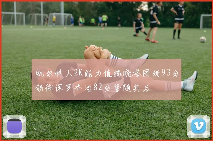 凯尔特人2K能力值揭晓塔图姆93分领衔保罗乔治82分紧随其后