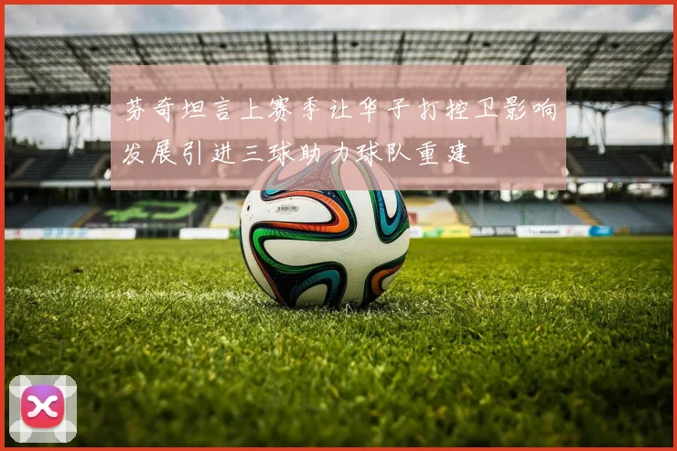 芬奇坦言上赛季让华子打控卫影响发展引进三球助力球队重建