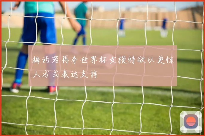 梅西若再夺世界杯女模特欲以更惊人方式表达支持