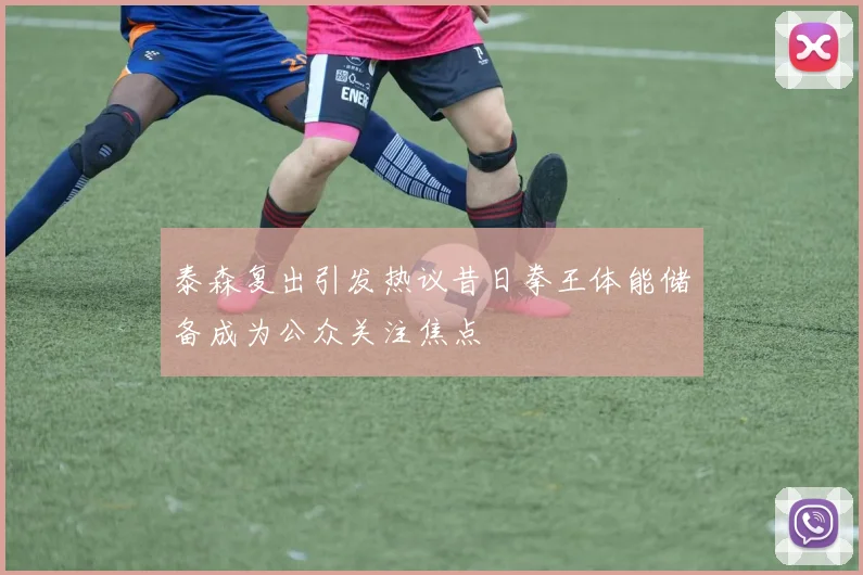 泰森复出引发热议昔日拳王体能储备成为公众关注焦点