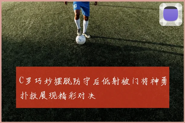 C罗巧妙摆脱防守后低射被门将神勇扑救展现精彩对决