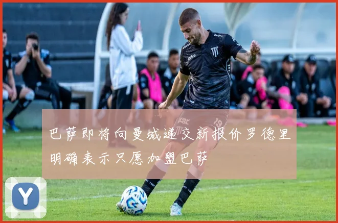 巴萨即将向曼城递交新报价罗德里明确表示只愿加盟巴萨
